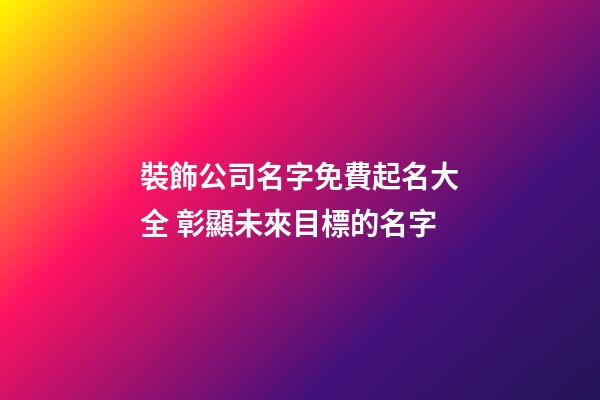 裝飾公司名字免費起名大全 彰顯未來目標的名字-第1張-公司起名-玄機派